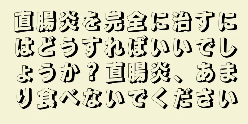 直腸炎を完全に治すにはどうすればいいでしょうか？直腸炎、あまり食べないでください