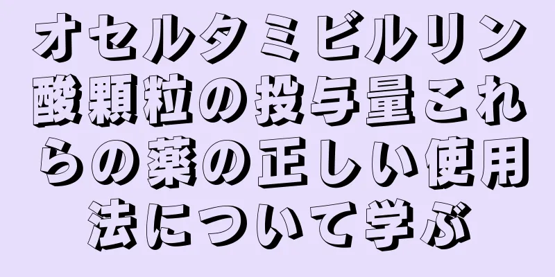 オセルタミビルリン酸顆粒の投与量これらの薬の正しい使用法について学ぶ