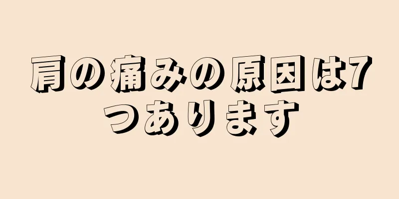 肩の痛みの原因は7つあります