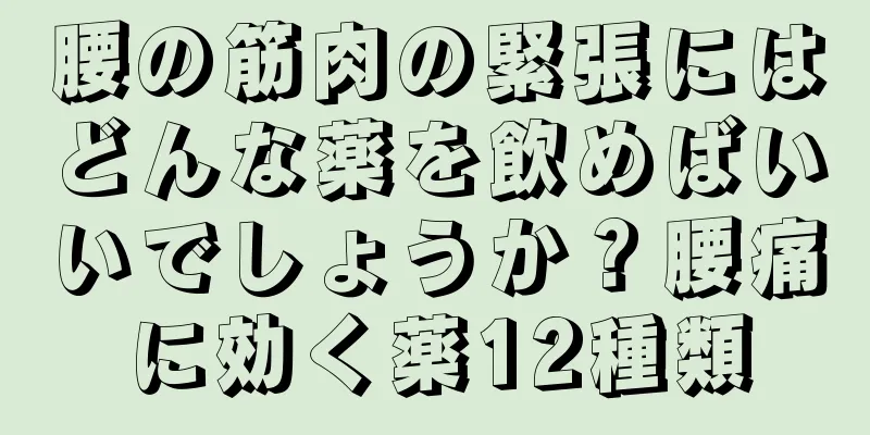 腰の筋肉の緊張にはどんな薬を飲めばいいでしょうか？腰痛に効く薬12種類