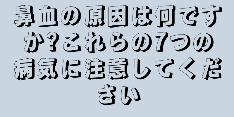 鼻血の原因は何ですか?これらの7つの病気に注意してください