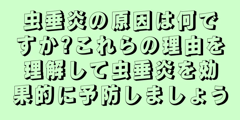 虫垂炎の原因は何ですか?これらの理由を理解して虫垂炎を効果的に予防しましょう