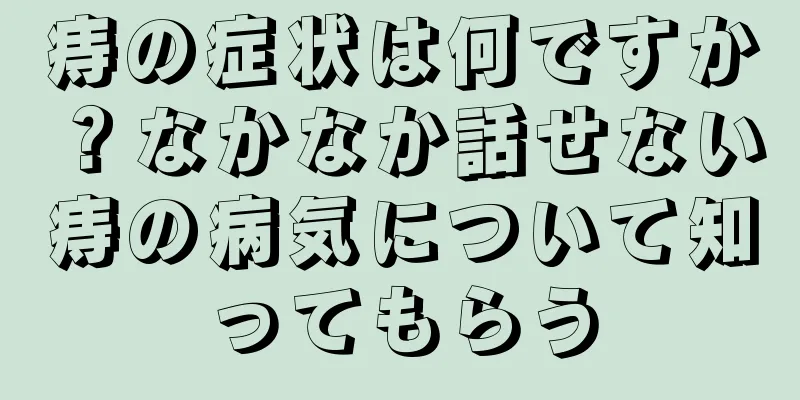 痔の症状は何ですか？なかなか話せない痔の病気について知ってもらう