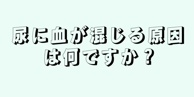 尿に血が混じる原因は何ですか？