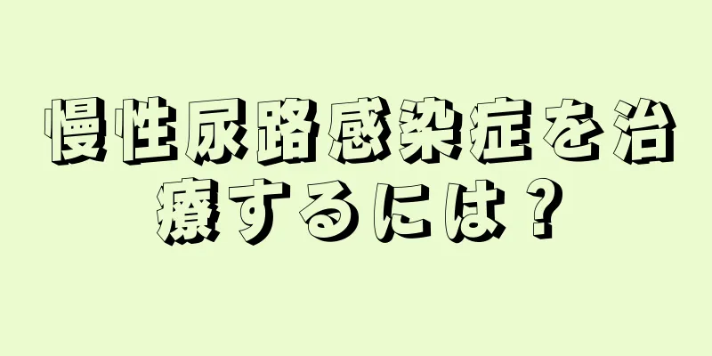慢性尿路感染症を治療するには？