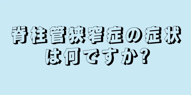 脊柱管狭窄症の症状は何ですか?