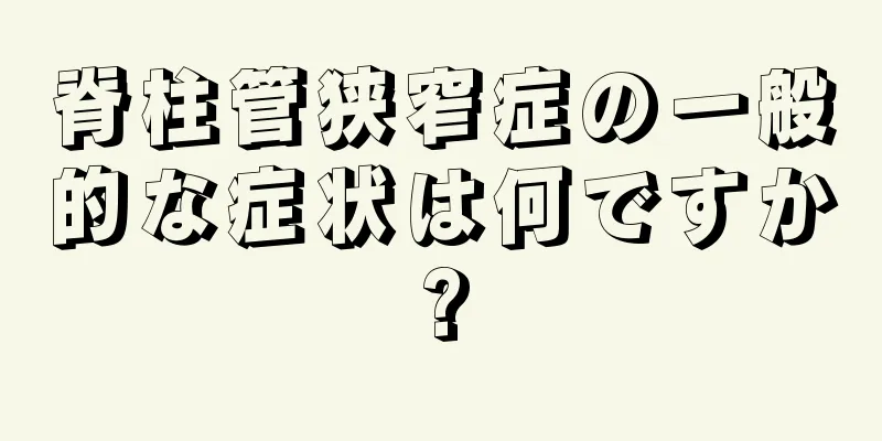 脊柱管狭窄症の一般的な症状は何ですか?