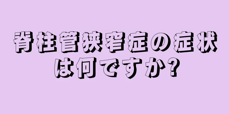 脊柱管狭窄症の症状は何ですか?