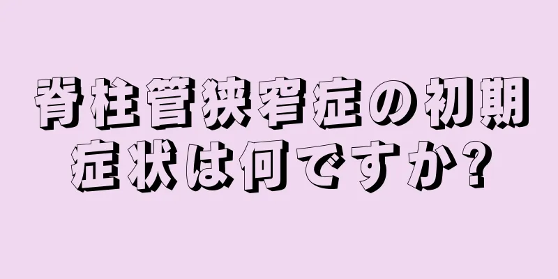 脊柱管狭窄症の初期症状は何ですか?
