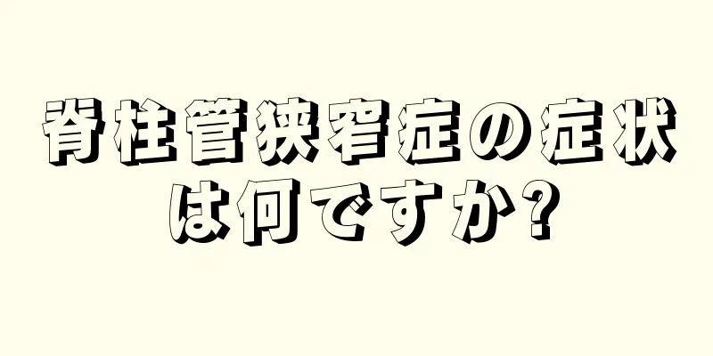 脊柱管狭窄症の症状は何ですか?