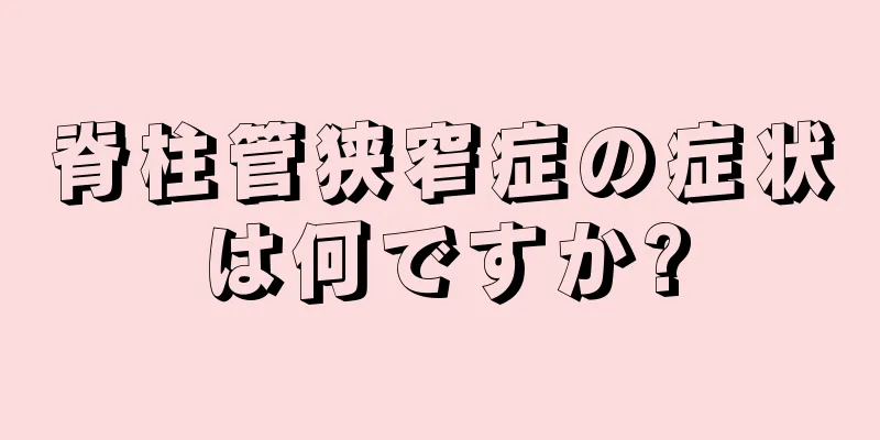 脊柱管狭窄症の症状は何ですか?