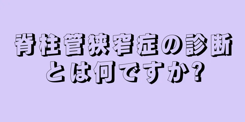 脊柱管狭窄症の診断とは何ですか?