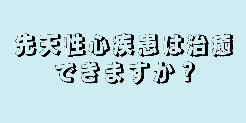 先天性心疾患は治癒できますか？