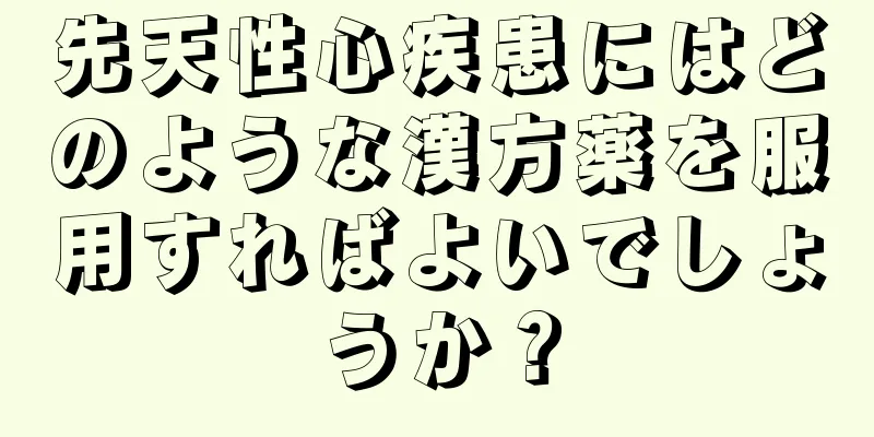 先天性心疾患にはどのような漢方薬を服用すればよいでしょうか？