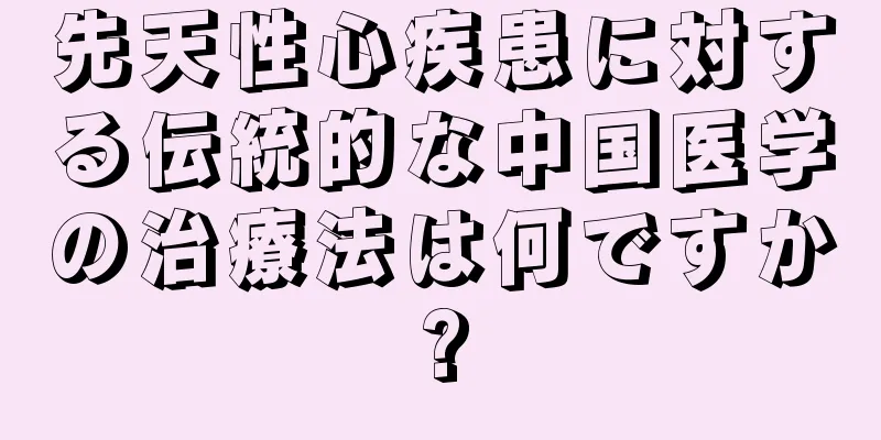 先天性心疾患に対する伝統的な中国医学の治療法は何ですか?