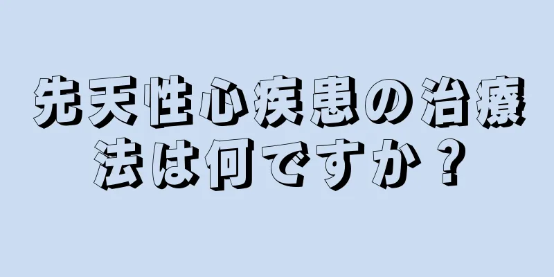 先天性心疾患の治療法は何ですか？