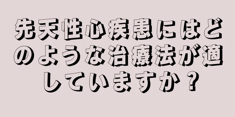 先天性心疾患にはどのような治療法が適していますか？