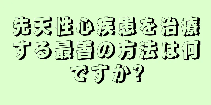 先天性心疾患を治療する最善の方法は何ですか?