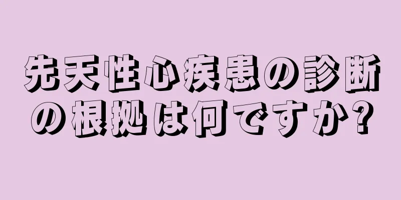 先天性心疾患の診断の根拠は何ですか?
