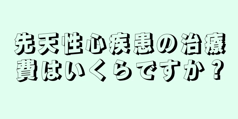 先天性心疾患の治療費はいくらですか？