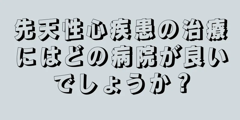 先天性心疾患の治療にはどの病院が良いでしょうか？