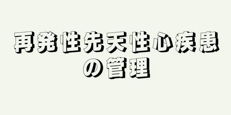 再発性先天性心疾患の管理