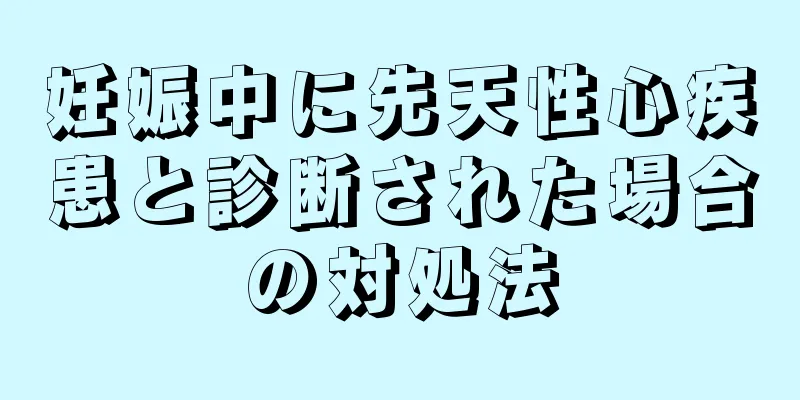 妊娠中に先天性心疾患と診断された場合の対処法