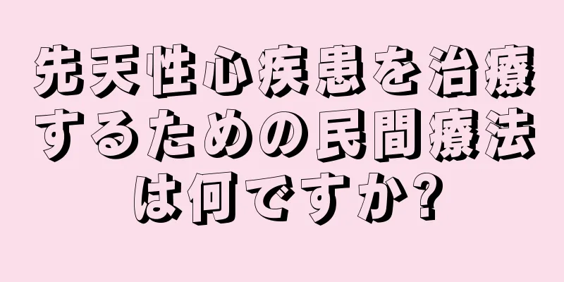 先天性心疾患を治療するための民間療法は何ですか?