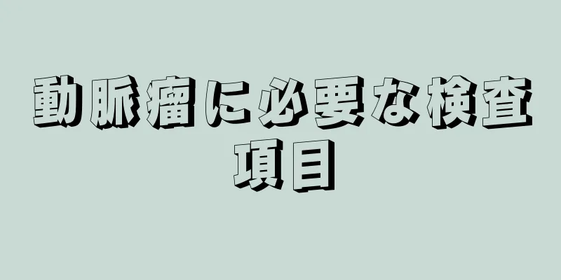 動脈瘤に必要な検査項目