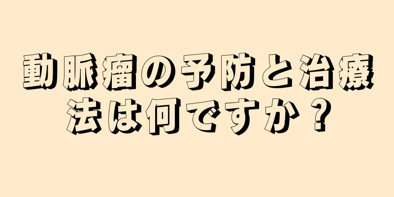動脈瘤の予防と治療法は何ですか？