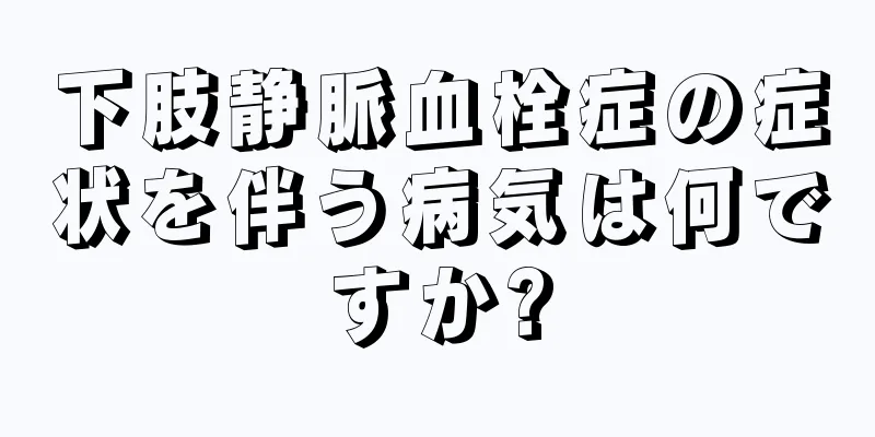 下肢静脈血栓症の症状を伴う病気は何ですか?