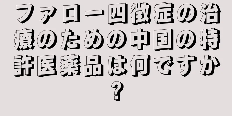 ファロー四徴症の治療のための中国の特許医薬品は何ですか?