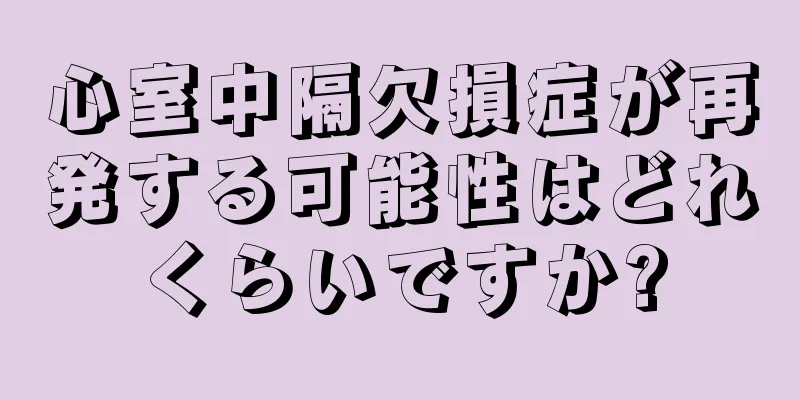 心室中隔欠損症が再発する可能性はどれくらいですか?
