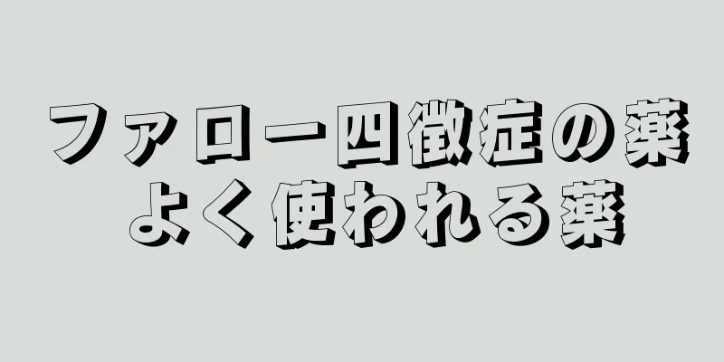 ファロー四徴症の薬 よく使われる薬
