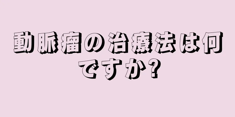 動脈瘤の治療法は何ですか?