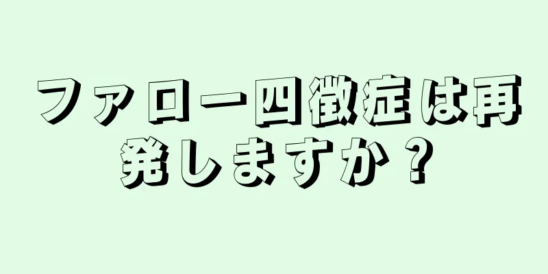 ファロー四徴症は再発しますか？