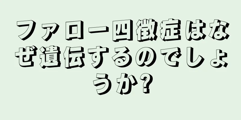 ファロー四徴症はなぜ遺伝するのでしょうか?