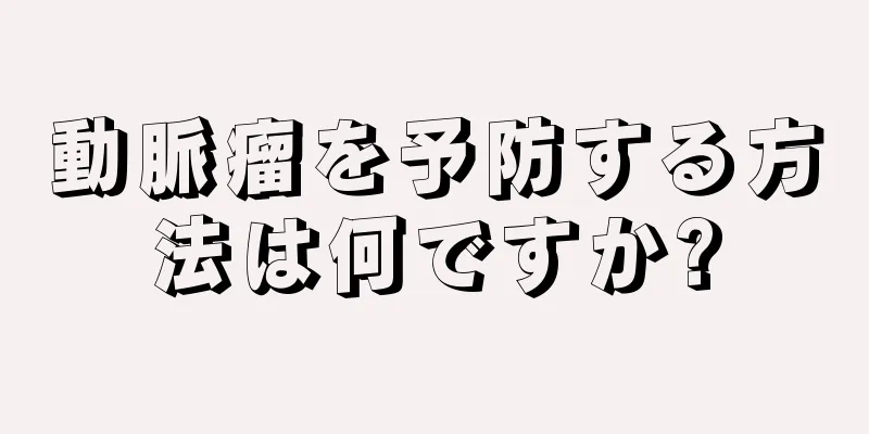 動脈瘤を予防する方法は何ですか?