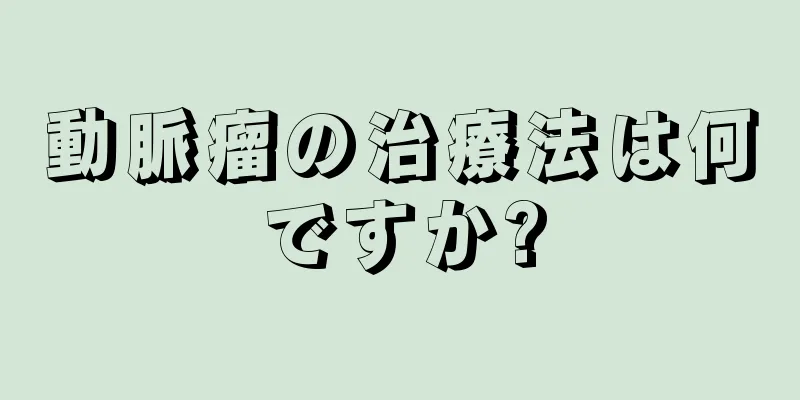 動脈瘤の治療法は何ですか?