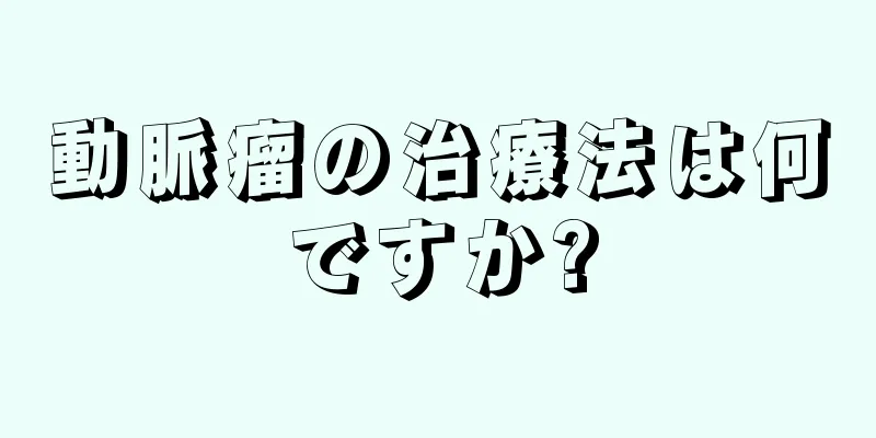 動脈瘤の治療法は何ですか?