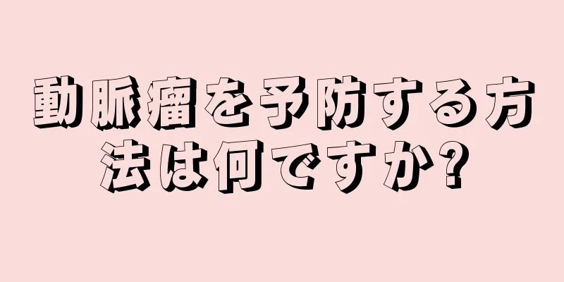 動脈瘤を予防する方法は何ですか?