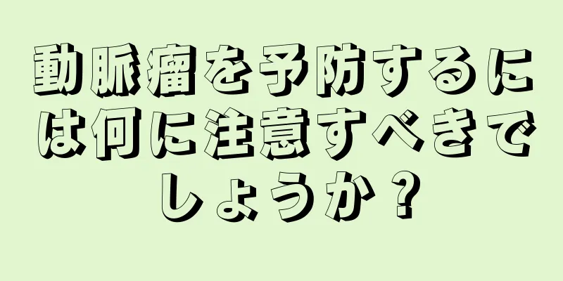 動脈瘤を予防するには何に注意すべきでしょうか？