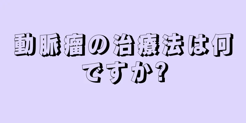 動脈瘤の治療法は何ですか?