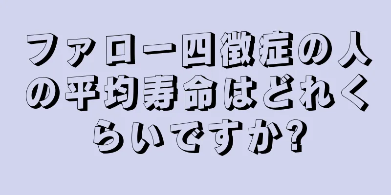 ファロー四徴症の人の平均寿命はどれくらいですか?
