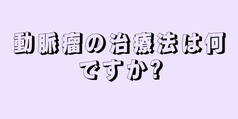 動脈瘤の治療法は何ですか?
