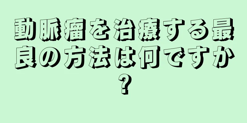 動脈瘤を治療する最良の方法は何ですか?