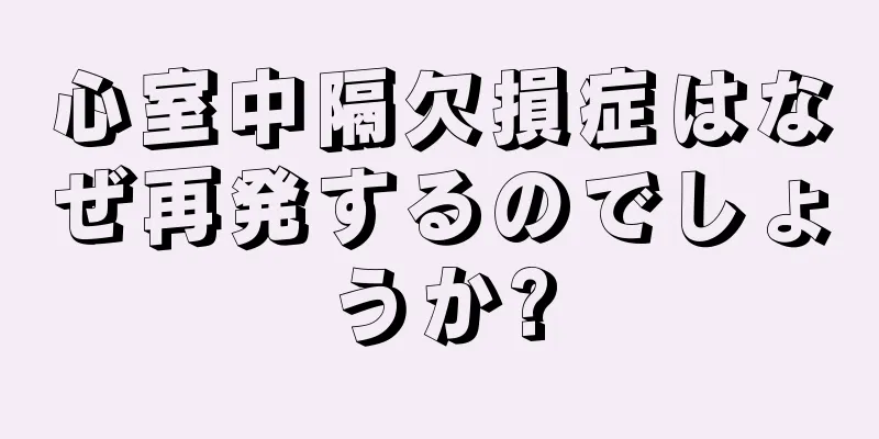 心室中隔欠損症はなぜ再発するのでしょうか?