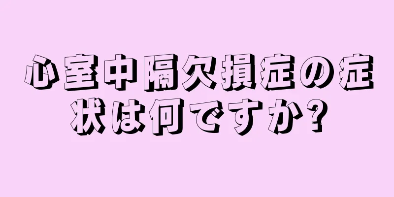 心室中隔欠損症の症状は何ですか?