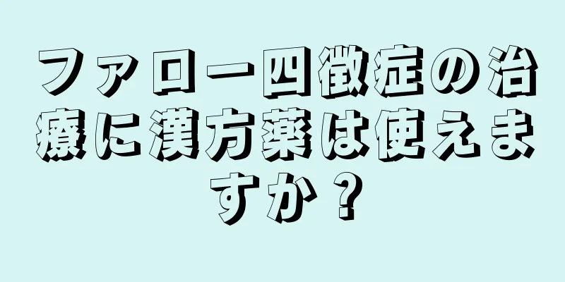 ファロー四徴症の治療に漢方薬は使えますか？