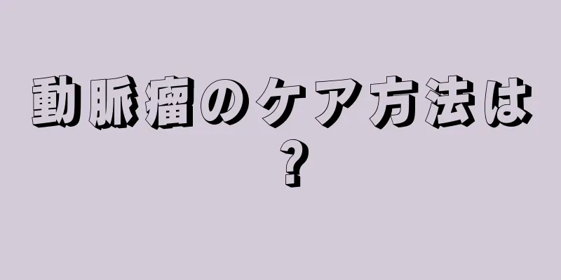 動脈瘤のケア方法は？